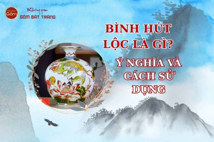 Bình Hút Lộc Là Gì? Khám Phá Ý Nghĩa Và Cách Sử Dụng