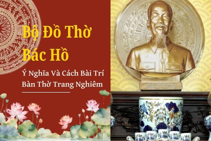 Bộ Đồ Thờ Bác Hồ - Ý Nghĩa Và Cách Bài Trí Bàn Thờ Trang Nghiêm