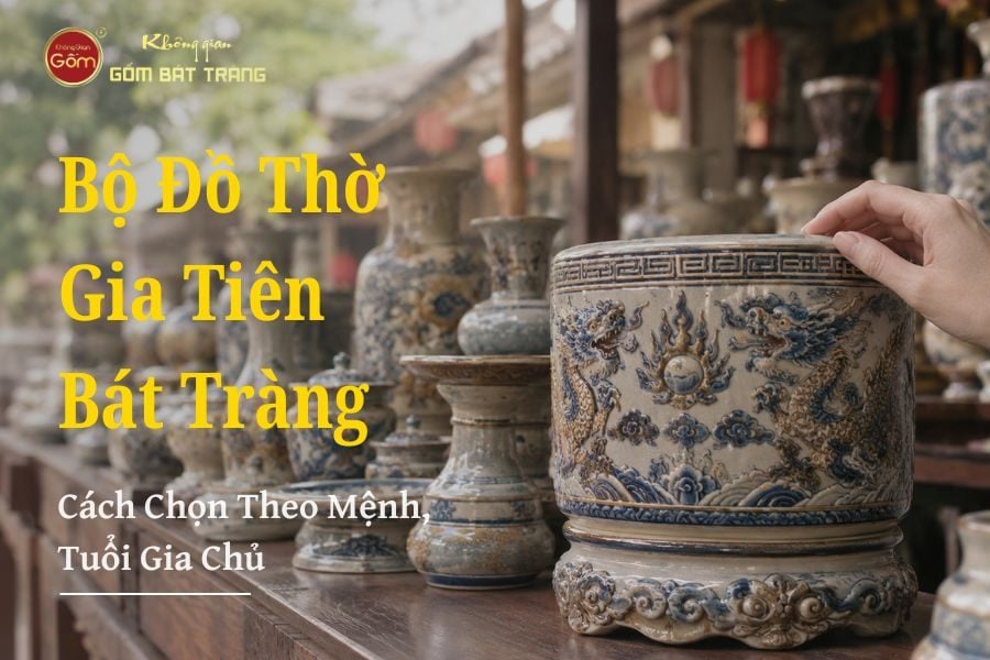 Bộ Đồ Thờ Gia Tiên Bát Tràng – Cách Chọn Theo Mệnh, Tuổi Gia Chủ