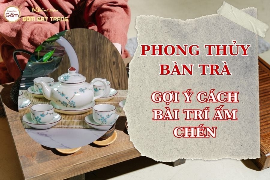 Phong Thủy Bàn Trà – Gợi Ý Bài Trí Ấm Chén Hài Hòa Không Gian