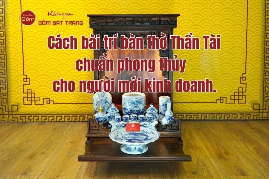 Cách bài trí bàn thờ Thần Tài chuẩn phong thủy cho người mới kinh doanh
