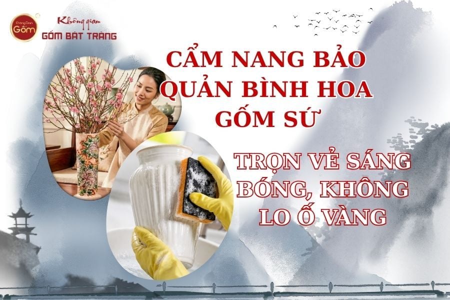 Cẩm Nang Bảo Quản Bình Hoa Gốm Sứ: Trọn Vẻ Sáng Bóng, Không Lo Ố Vàng