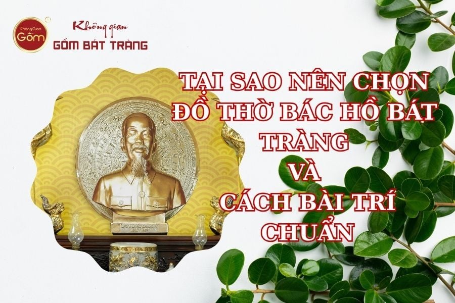 Tại Sao Nên Chọn Đồ Thờ Bác Hồ Bằng Gốm Sứ Bát Tràng Và Hướng Dẫn Cách Bài Trí Chuẩn