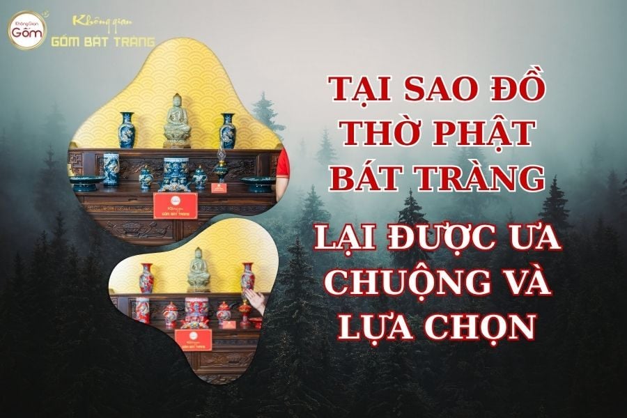 Tại sao đồ thờ Phật Bát Tràng lại được ưa chuộng và lựa chọn hàng đầu hiện nay?
