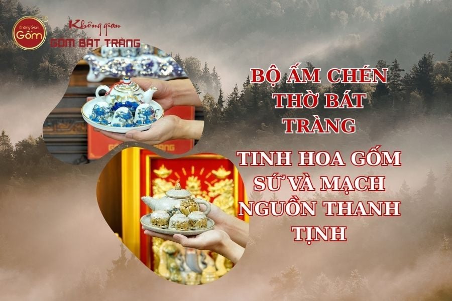 Bộ ấm chén thờ Bát Tràng: Tinh hoa gốm sứ và mạch nguồn thanh tịnh trong thờ tự