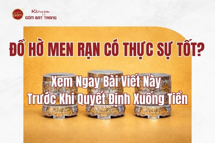 Đồ Thờ Men Rạn Có Thực Sự Tốt? Xem Ngay Bài Viết Này Trước Khi Quyết Định Xuống Tiền