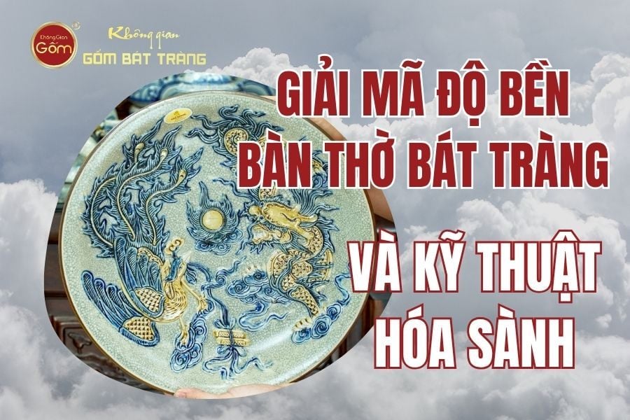 Giải Mã Độ Bền Bàn Thờ Bát Tràng Và Kỹ Thuật Hóa Sành