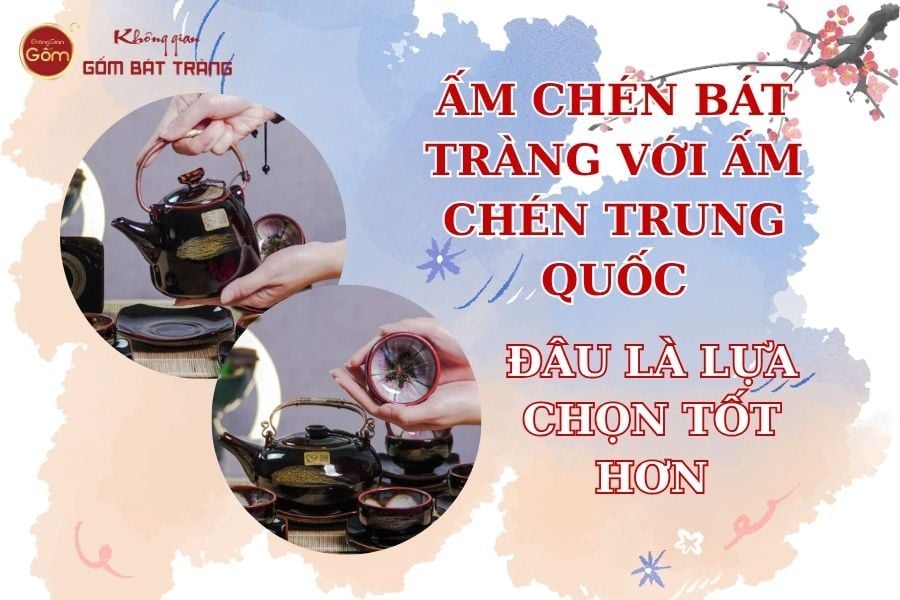 Ấm Chén Bát Tràng Với Ấm Chén Trung Quốc – Đâu Là Lựa Chọn Tốt Hơn?