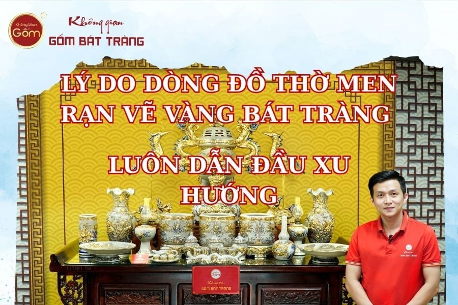 Tại sao dòng đồ thờ men rạn vẽ vàng Bát Tràng luôn dẫn đầu xu hướng?