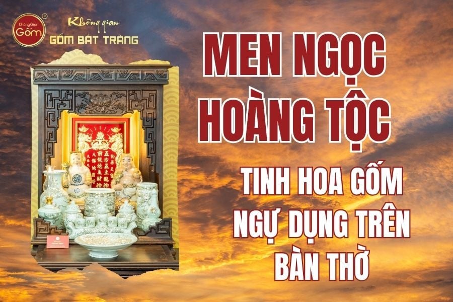 Men Ngọc Hoàng Tộc: Tinh Hoa Gốm Ngự Dụng Trên Bàn Thờ Việt