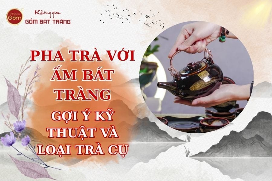 Nghệ Thuật Pha Trà Với Ấm Bát Tràng – Gợi Ý Kỹ Thuật Và Lựa Chọn Trà Cụ