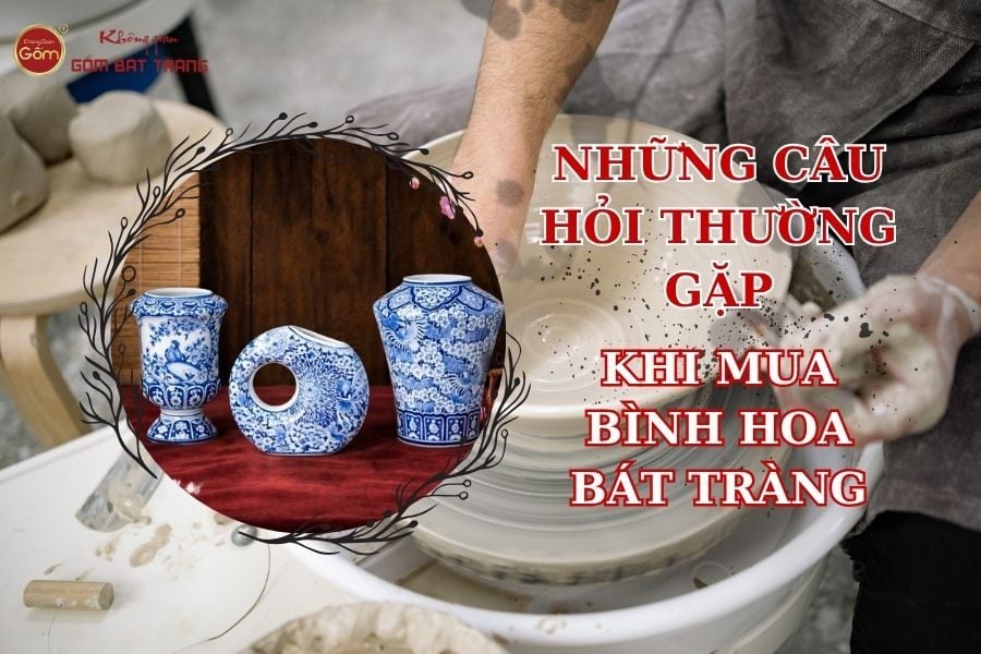 Những Câu Hỏi Thường Gặp Khi Mua Bình Hoa Gốm Sứ Bát Tràng