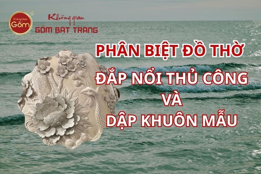 Phân biệt đồ thờ đắp nổi thủ công Bát Tràng và hàng dập khuôn mẫu