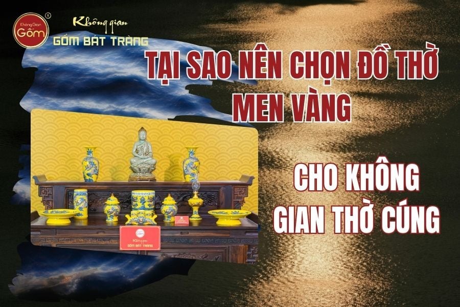 Tại Sao Nên Chọn Đồ Thờ Men Vàng Cho Không Gian Thờ Cúng?