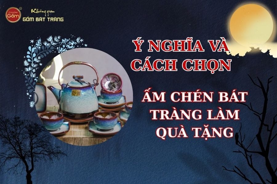 Ấm Chén Bát Tràng Làm Quà Tặng – Ý Nghĩa Và Cách Chọn Phù Hợp
