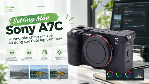 Setting màu Sony A7C: Hướng dẫn chỉnh màu và sử dụng các thiết lập trên máy