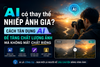 AI có thay thế nhiếp ảnh gia? Cách tận dụng AI để tăng chất lượng ảnh mà không mất chất riêng