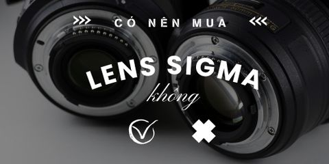 Có nên mua lens Sigma không? Ưu nhược điểm cần biết trước khi mua
