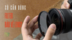 Hối hận khi không đầu tư filter bảo vệ lens ngay từ đầu?