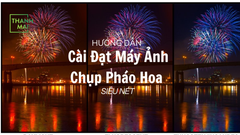 Hướng Dẫn Cài Đặt Máy Ảnh Để Chụp Pháo Hoa Đêm Giao Thừa Siêu Nét