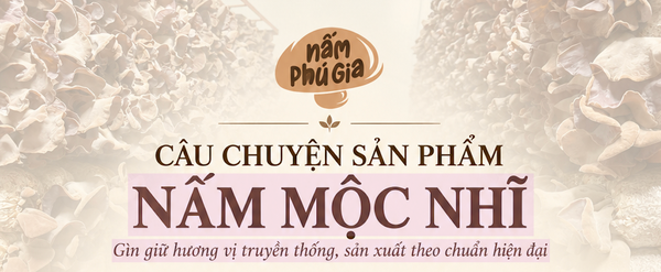 Nấm Mộc Nhĩ - Gìn giữ hương vị truyền thống, sản xuất theo chuẩn hiện đại