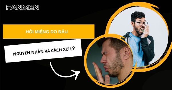 Hôi Miệng Do Đâu? Nguyên Nhân Và Cách Xử Lý Bệnh Hiệu Quả