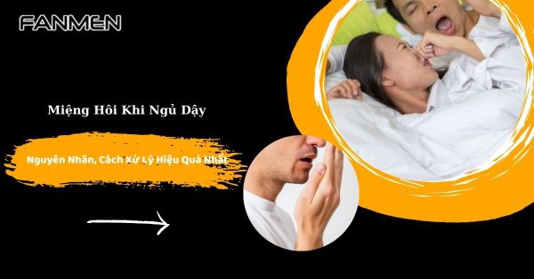 Miệng Hôi Khi Ngủ Dậy: Nguyên Nhân, Cách Xử Lý Hiệu Quả Nhất