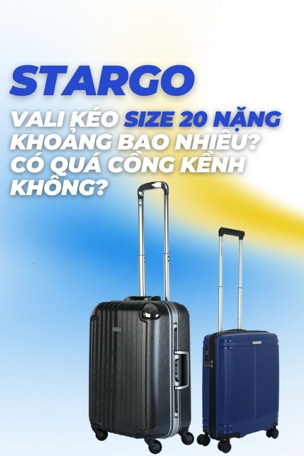 Vali kéo size 20 nặng khoảng bao nhiêu? Có quá cồng kềnh không?