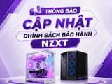 THÔNG BÁO CẬP NHẬT CHÍNH SÁCH TIẾP NHẬN BẢO HÀNH NZXT TỪ NGÀY 01/08/2026