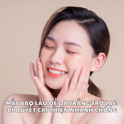 MẤT BAO LÂU ĐỂ DA TRẮNG TRỞ LẠI? BÍ QUYẾT CẢI THIỆN NHANH CHÓNG