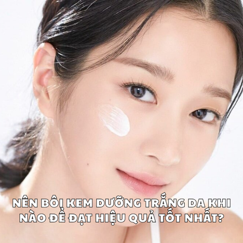 NÊN BÔI KEM DƯỠNG TRẮNG DA KHI NÀO ĐỂ ĐẠT HIỆU QUẢ TỐT NHẤT?