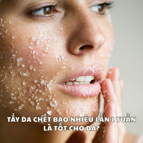 TẨY DA CHẾT BAO NHIÊU LẦN 1 TUẦN LÀ TỐT CHO DA?