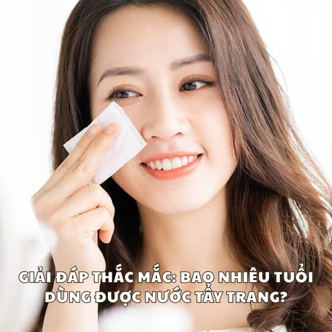 GIẢI ĐÁP THẮC MẮC: BAO NHIÊU TUỔI DÙNG ĐƯỢC NƯỚC TẨY TRANG?