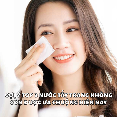 GỢI Ý TOP 3 NƯỚC TẨY TRANG KHÔNG CỒN ĐƯỢC ƯA CHUỘNG HIỆN NAY