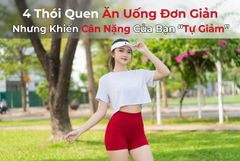 4 Thói Quen Ăn Uống Đơn Giản Nhưng Khiến Cân Nặng Của Bạn “Tự Giảm”