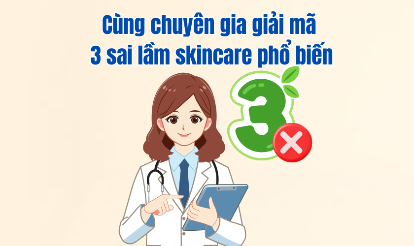 Cùng chuyên gia giải mã 3 sai lầm skincare phổ biến