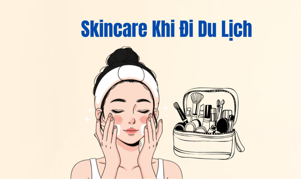 Skincare Khi Đi Du Lịch – Cách Giữ Làn Da Luôn Khỏe & Rạng Rỡ Mọi Hành Trình