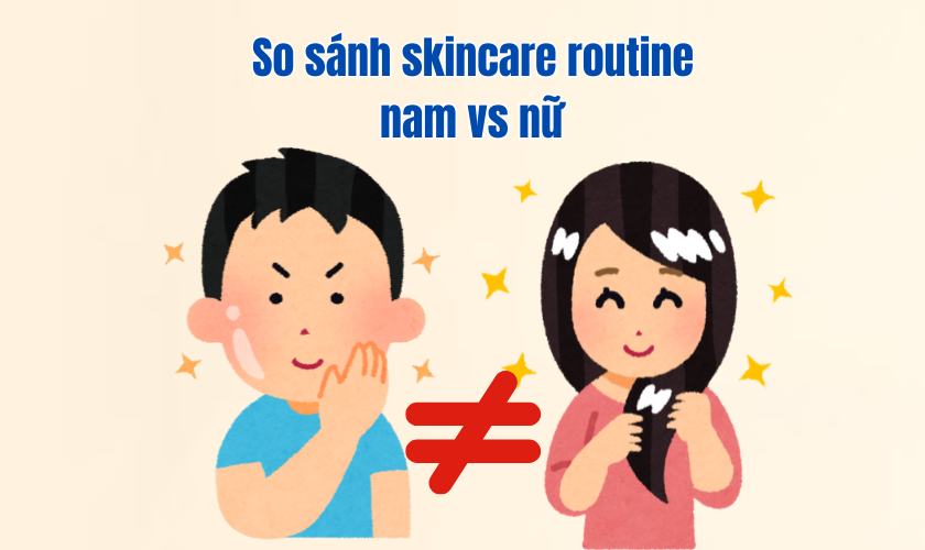 So sánh skincare routine nam vs nữ