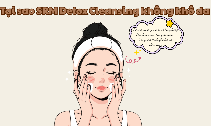 Tại Sao SRM Detox Không Khô Da? Giải Pháp Làm Sạch Dịu Nhẹ Cho Mọi Làn Da