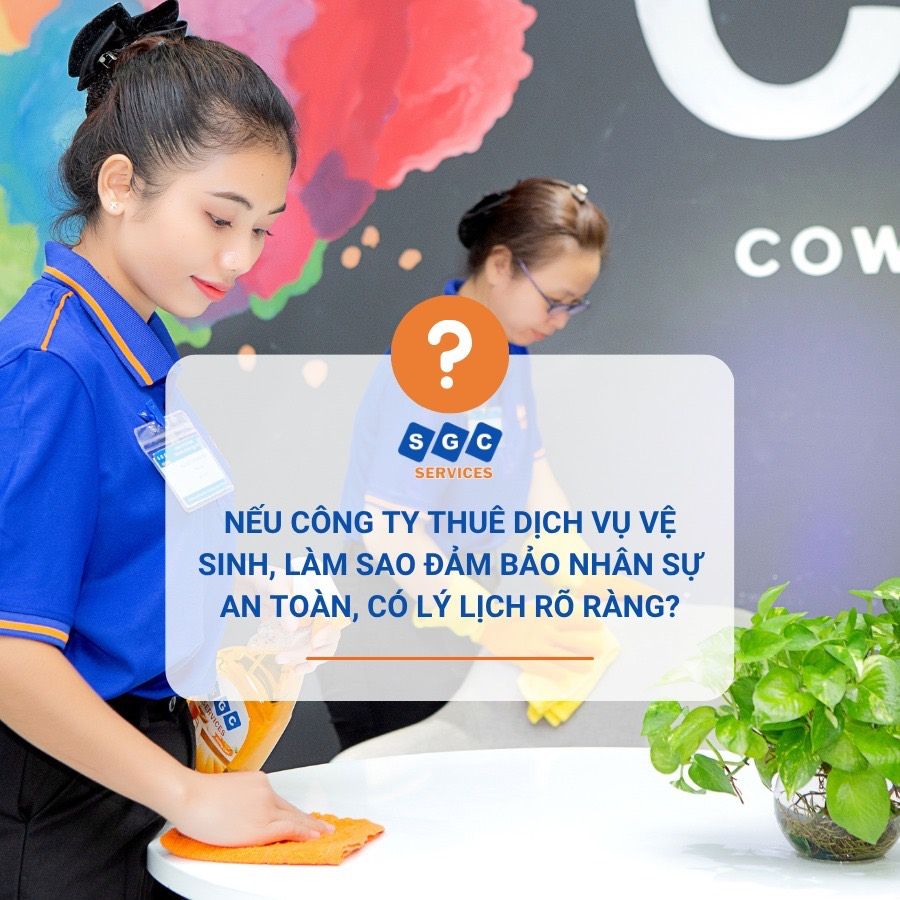 NẾU CÔNG TY THUÊ DỊCH VỤ VỆ SINH, LÀM SAO ĐẢM BẢO NHÂN SỰ AN TOÀN, CÓ LÝ LỊCH RÕ RÀNG?