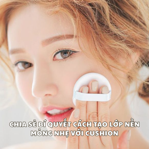 CHIA SẺ BÍ QUYẾT CÁCH TẠO LỚP NỀN MỎNG NHẸ VỚI CUSHION