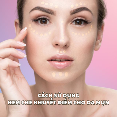 CÁCH SỬ DỤNG KEM CHE KHUYẾT ĐIỂM CHO DA MỤN