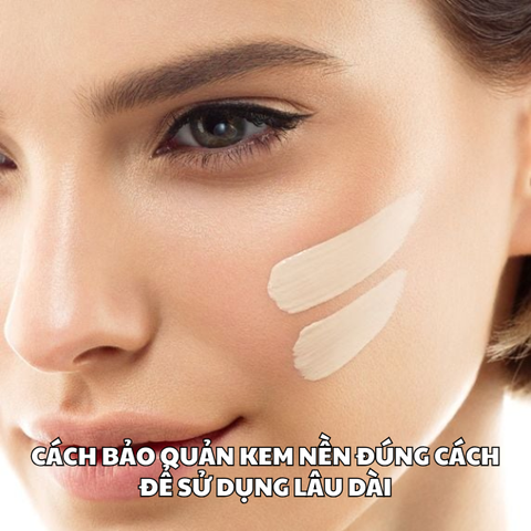 CÁCH BẢO QUẢN KEM NỀN ĐÚNG CÁCH ĐỂ SỬ DỤNG LÂU DÀI