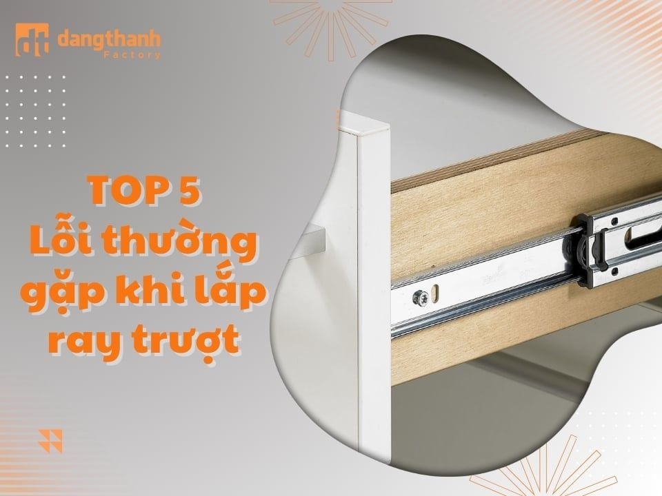Top 5 lỗi thường gặp khi lắp ray trượt