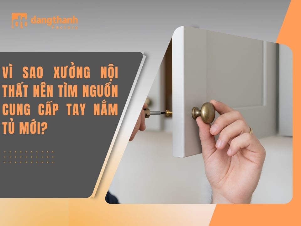 Vì sao xưởng nội thất nên tìm nguồn cung cấp tay nắm tủ mới?