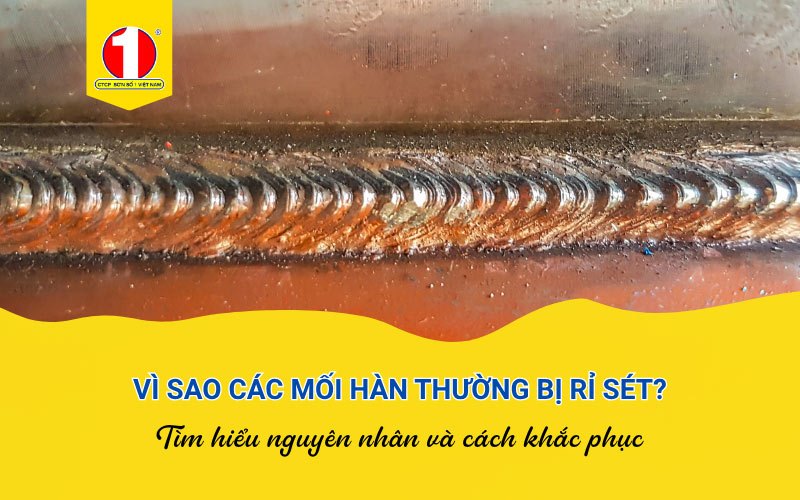 [Sổ Tay Thi Công] Vì Sao Mối Hàn Thường Bị Rỉ Sét? Nguyên Nhân Và Cách Khắc Phục
