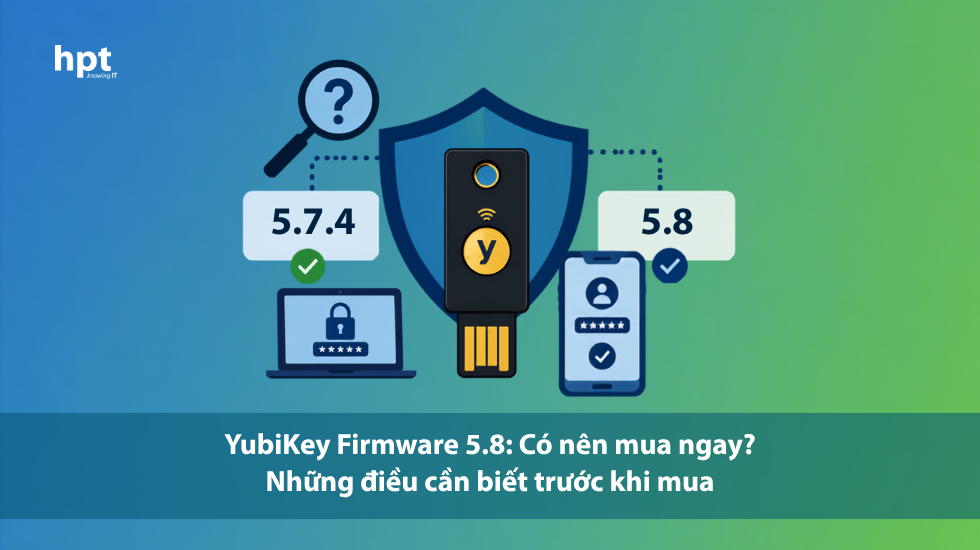 YubiKey Firmware 5.8: Có nên mua ngay? Những điều cần biết trước khi mua