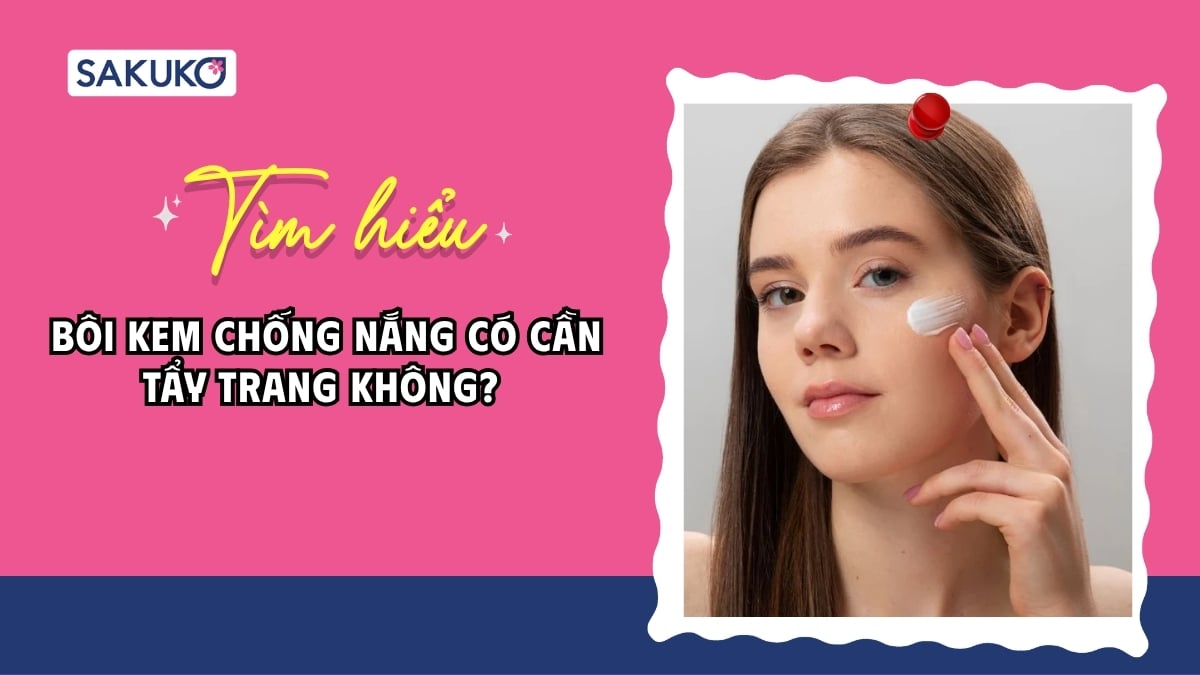 Bôi kem chống nắng có cần tẩy trang không? Cách làm sạch da chuẩn