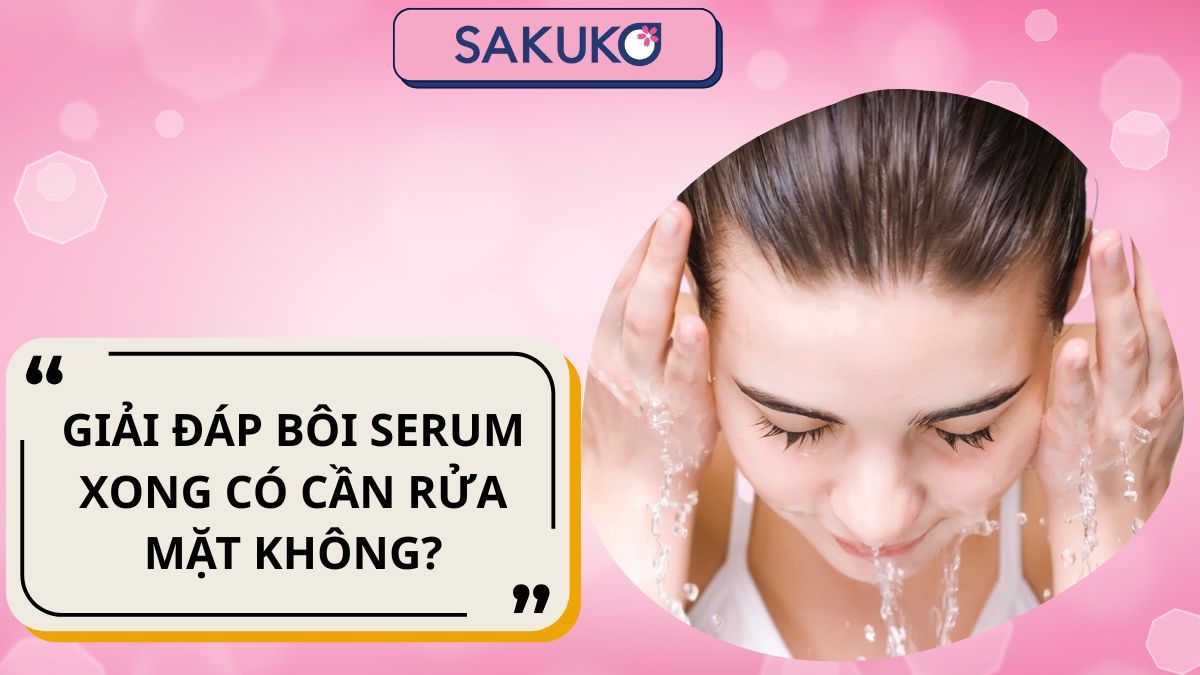 Giải đáp bôi serum xong có cần rửa mặt không?