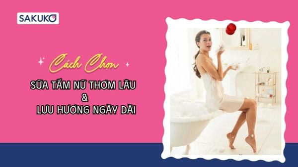 Mách bạn cách chọn sữa tắm nữ thơm lâu & lưu hương ngày dài